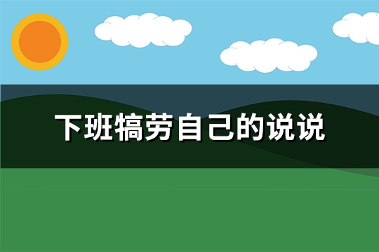 下班犒劳自己的说说(推荐90句)